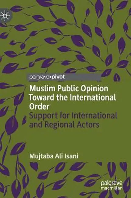 Muslim Public Opinion Toward the International Order: Support for International and Regional Actors by Mujtaba Ali Isani