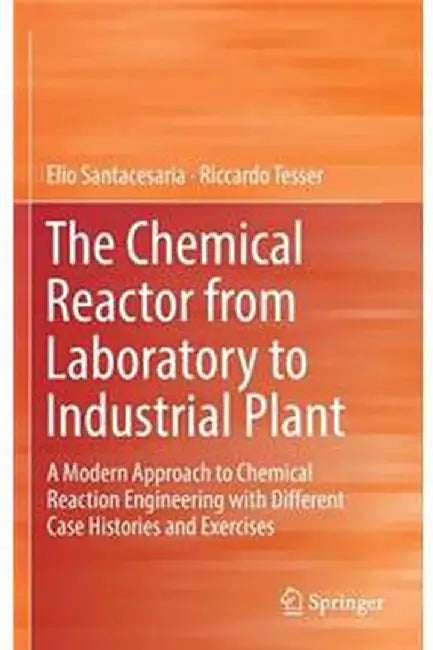 The Chemical Reactor from Laboratory to Industrial Plant-A Modern Approach to Chemical: Reaction Engineering with Different Case Histories and Exercises by Santacesaria