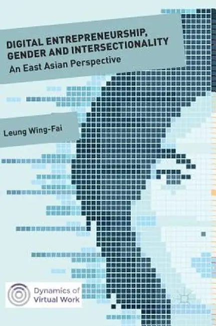 Digital Entrepreneurship, Gender and Intersectionality: An East Asian Perspective by Wing-Fai Leung