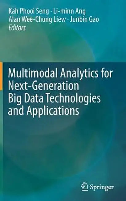 Multimodal Analytics for Next-Generation Big Data Technologies and Applications by Kah Phooi Seng