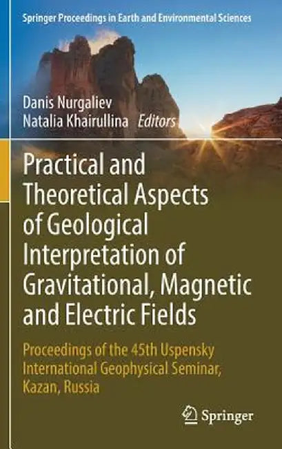 Practical and Theoretical Aspects of Geological Interpretation of Gravitational, Magnetic and Electric Fields: Proceedings of the 45th Uspensky Intern by Danis Nurgaliev