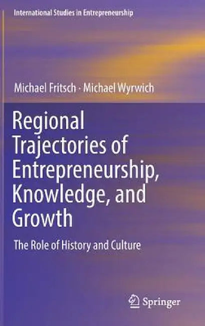 Regional Trajectories of Entrepreneurship, Knowledge, and Growth: The Role of History and Culture by Michael Fritsch
