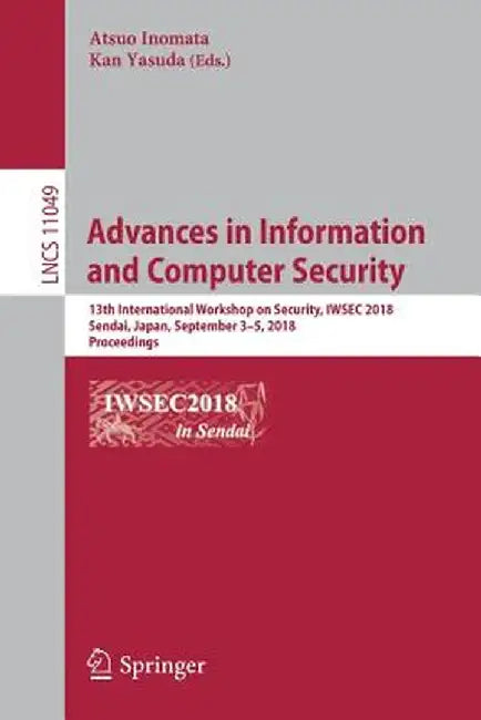 Advances in Information and Computer Security: 13th International Workshop on Security, Iwsec 2018, Sendai, Japan, September 3-5, 2018, Proceedings by Atsuo Inomata