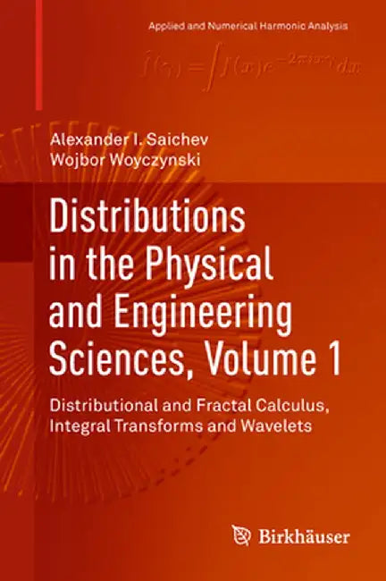 Distributions in the Physical and Engineering Sciences, Volume 1: Distributional and Fractal Calculus, Integral Transforms and Wavelets by Alexander I. Saichev
