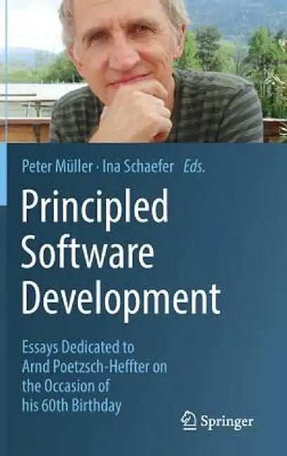 Principled Software Development: Essays Dedicated to Arnd Poetzsch-Heffter on the Occasion of His 60th Birthday by Peter Müller