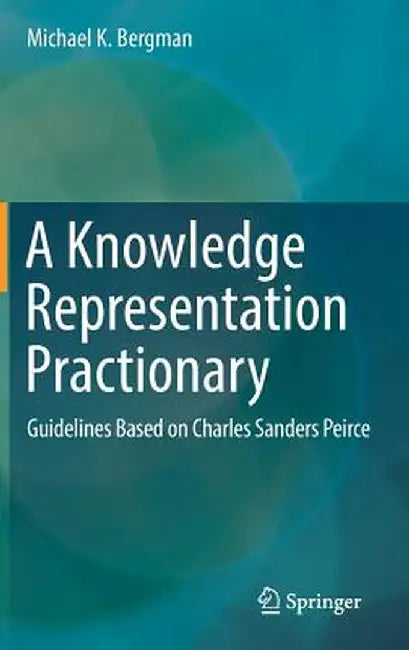 A Knowledge Representation Practionary: Guidelines Based on Charles Sanders Peirce by Michael K. Bergman