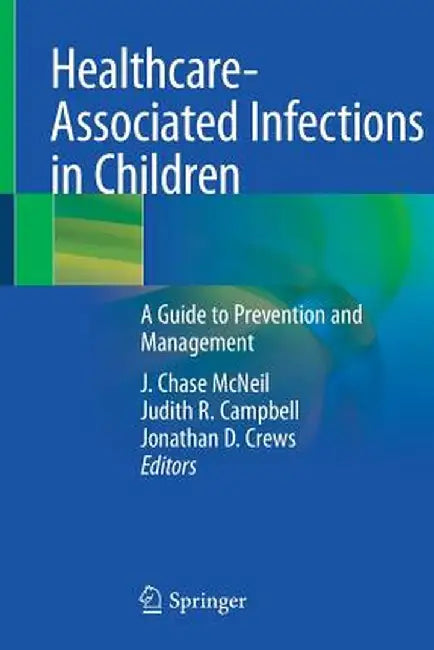 Healthcare-Associated Infections in Children: A Guide to Prevention and Management by J. Chase McNeil