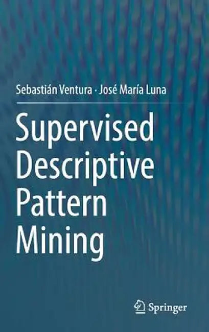 Supervised Descriptive Pattern Mining by Sebastián Ventura