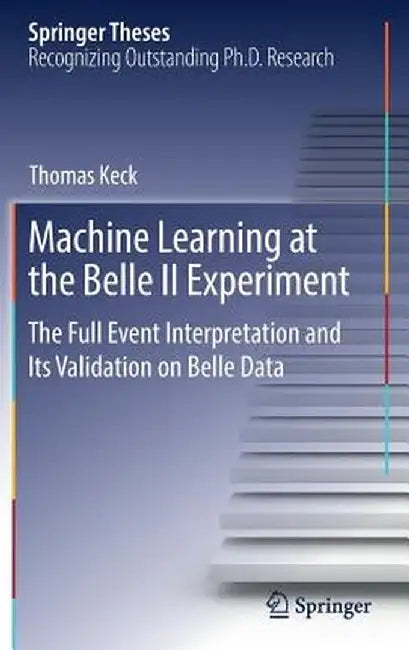Machine Learning at the Belle II Experiment: The Full Event Interpretation and Its Validation on Belle Data by Thomas Keck