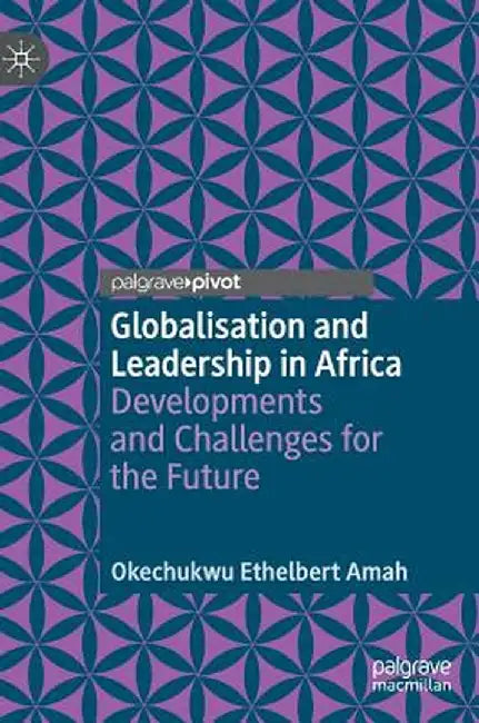 Globalisation and Leadership in Africa: Developments and Challenges for the Future by Okechukwu Ethelbert Amah