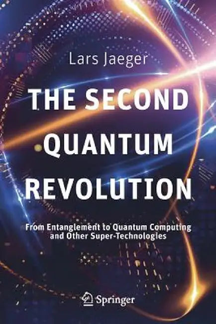 The Second Quantum Revolution: From Entanglement to Quantum Computing and Other Super-Technologies by Lars Jaeger