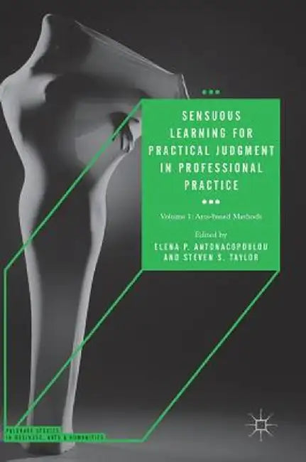 Sensuous Learning for Practical Judgment in Professional Practice: Volume 1: Arts-Based Methods by Elena P. Antonacopoulou