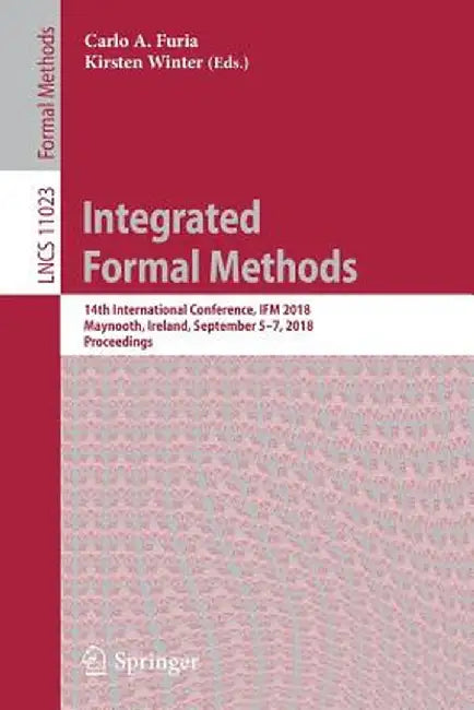 Integrated Formal Methods: 14th International Conference, Ifm 2018, Maynooth, Ireland, September 5-7, 2018, Proceedings by Carlo A. Furia