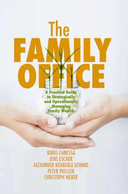 The Family Office: A Practical Guide to Strategically and Operationally Managing Family Wealth by Boris Canessa