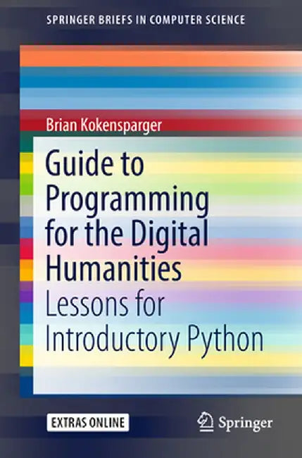 Guide to Programming for the Digital Humanities: Lessons for Introductory Python by Brian Kokensparger