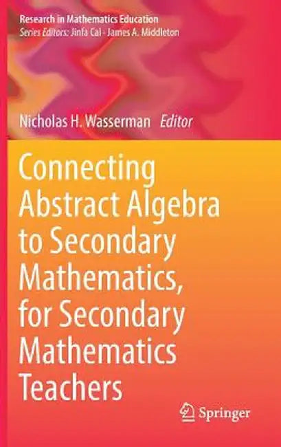 Connecting Abstract Algebra to Secondary Mathematics, for Secondary Mathematics Teachers by Nicholas H. Wasserman