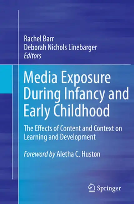 Media Exposure During Infancy and Early Childhood: The Effects of Content and Context on Learning and Development by Rachel Barr