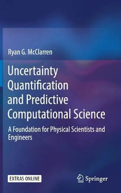 Uncertainty Quantification and Predictive Computational Science: A Foundation for Physical Scientists and Engineers by Ryan G. McClarren