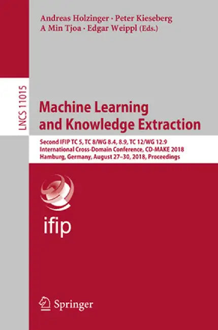 Machine Learning and Knowledge Extraction: Second Ifip Tc 5, Tc 8/Wg 8.4, 8.9, Tc 12/Wg 12.9 International Cross-Domain Conference, CD-Make 2018, Hamb by Andreas Holzinger