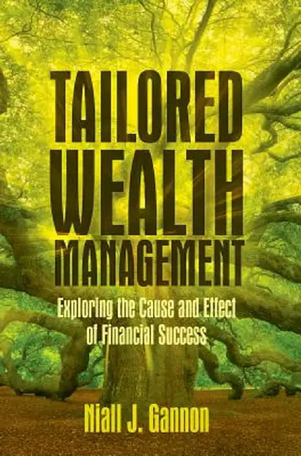 Tailored Wealth Management: Exploring the Cause and Effect of Financial Success by Niall J. Gannon