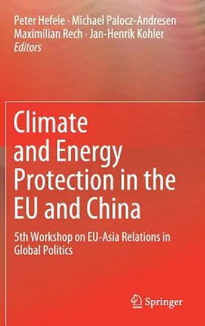 Climate and Energy Protection in the EU and China: 5th Workshop on Eu-Asia Relations in Global Politics by Peter Hefele