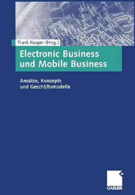 Electronic Business Und Mobile Business: Ansätze, Konzepte Und Geschäftsmodelle by Frank Keuper
