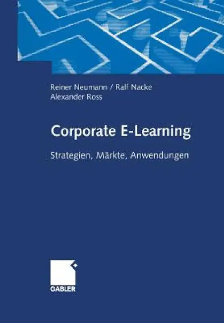 Corporate E-Learning: Strategien, Märkte, Anwendungen by Reiner Neumann, Ralf Nacke, Alexander Ross