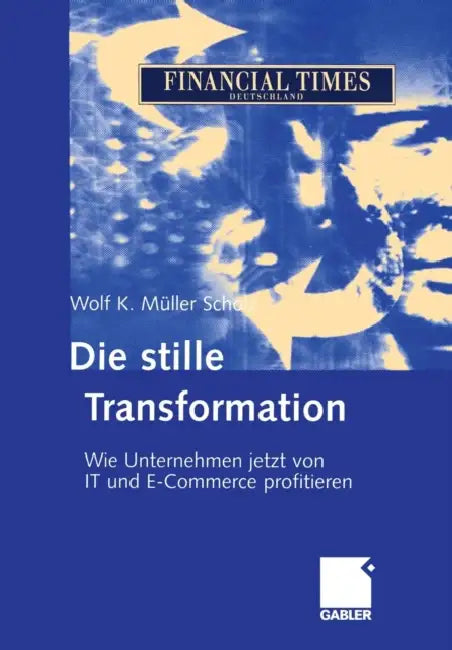 Die Stille Transformation: Wie Unternehmen Jetzt Von It Und E-Commerce Profitieren by Wolf K. Müller Scholz