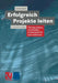 Erfolgreich Projekte Leiten: Überlegt Planen, Entscheiden, Kommunizieren Und Realisieren by Erwin Roth