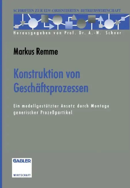 Konstruktion Von Geschäftsprozessen: Ein Modellgestützter Ansatz Durch Montage Generischer Prozeßpartikel by Markus Remme