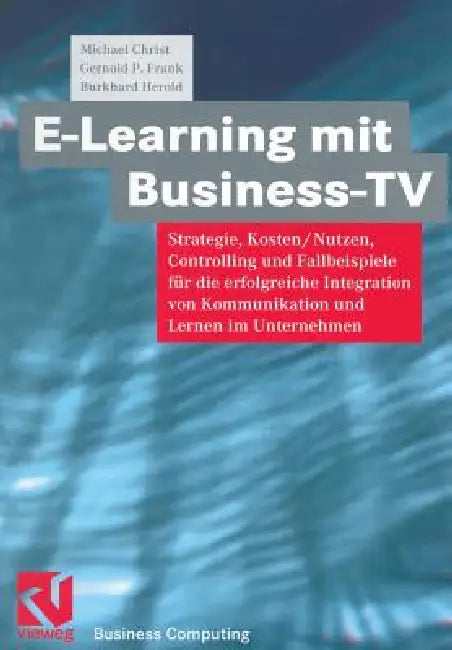 E-Learning Mit Business TV: Strategie, Kosten/Nutzen, Controlling Und Fallbeispiele Für Die Erfolgreiche Integration Von Kommunikation Und Lernen Im U by Michael Christ, Gernold P. Frank, Burkhard Herold