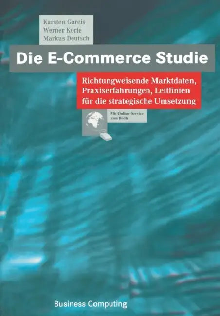 Die E-Commerce Studie: Richtungweisende Marktdaten, Praxiserfahrungen, Leitlinien Für Die Strategische Umsetzung by Karsten Gareis, Werner Korte, Markus Deutsch