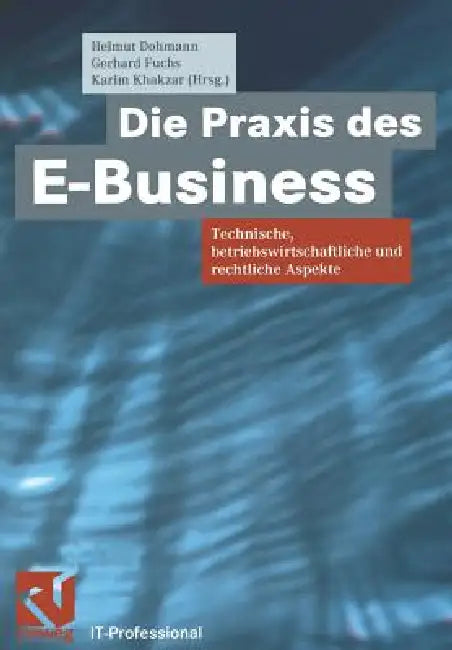 Die PRAXIS Des E-Business: Technische, Betriebswirtschaftliche Und Rechtliche Aspekte by Helmut Dohmann, Gerhard Fuchs, Karim Khakzar