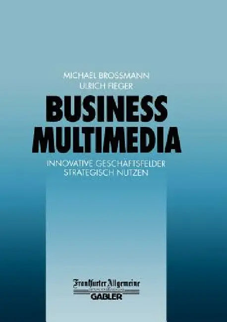 Business Multimedia: Innovative Geschäftsfelder Strategisch Nutzen by Michael Broßmann, Ulrich Fieger