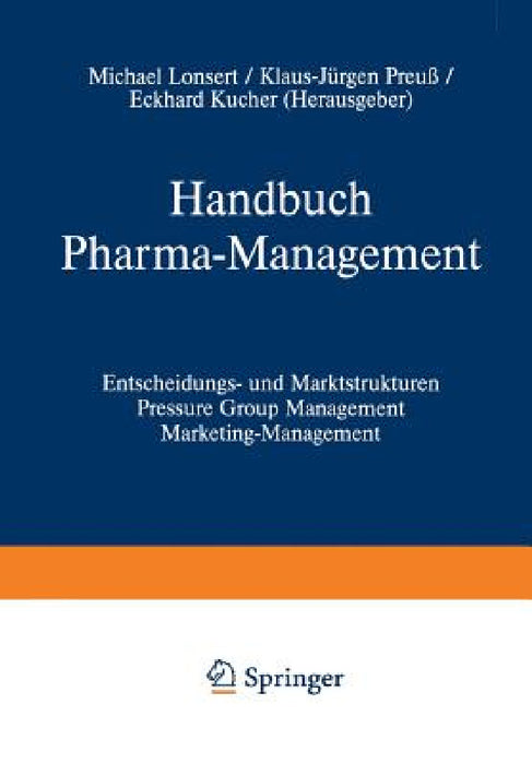 Handbuch Pharma-Management: Band 1 Entscheidungs- Und Marktstrukturen Pressure Group Management Marketing-Management / Band 2 Informationsmanagement F by Michael Lonsert, Klaus-Jürgen Preuß, Eckhard Kucher