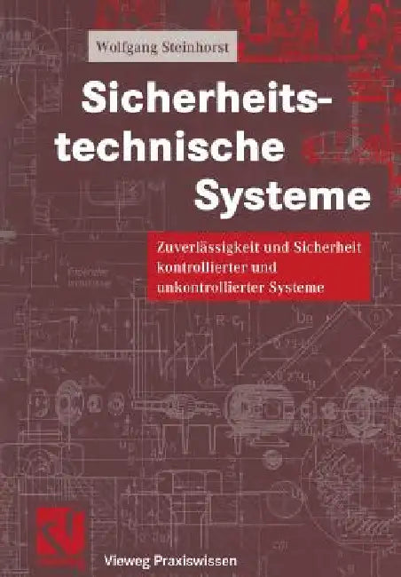 Sicherheitstechnische Systeme: Zuverlässigkeit Und Sicherheit Kontrollierter Und Unkontrollierter Systeme by Wolfgang Steinhorst