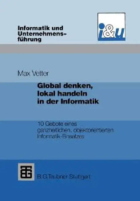 Global Denken, Lokal Handeln in Der Informatik: 10 Gebote Eines Ganzheitlichen, Objektorientierten Informatik-Einsatzes by Max Vetter