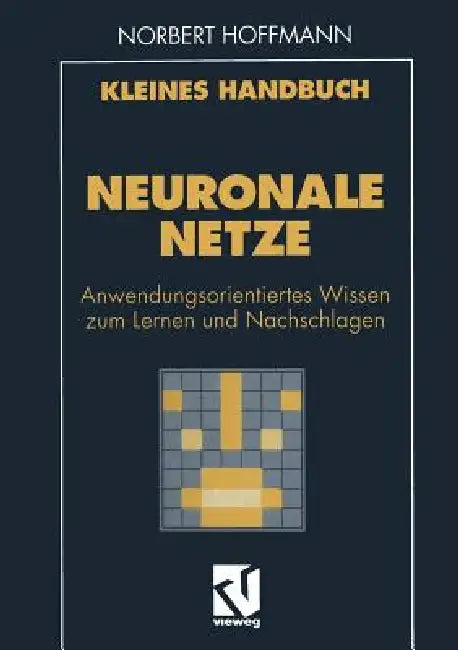 Kleines Handbuch Neuronale Netze: Anwendungsorientiertes Wissen Zum Lernen Und Nachschlagen by Norbert Hoffmann