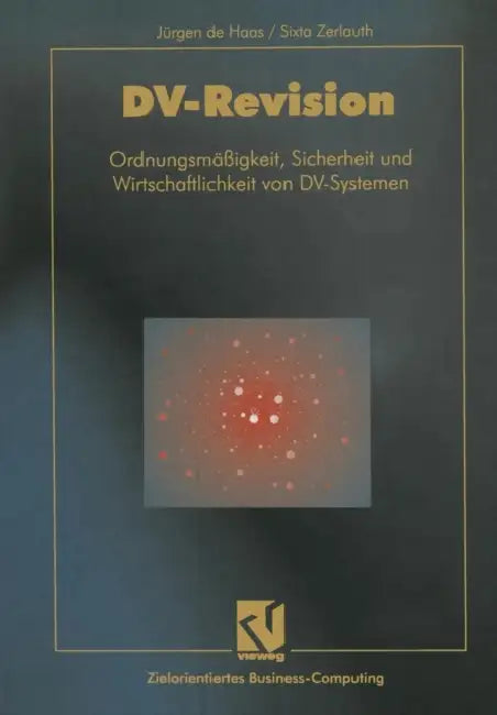 DV-Revision: Ordnungsmäßigkeit, Sicherheit Und Wirtschaftlichkeit Von DV-Systemen by Jürgen de Haas, Sixta Zerlauth