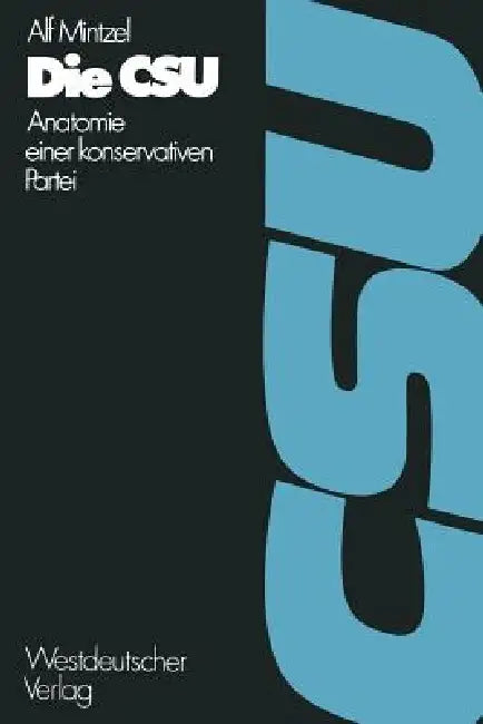 Die CSU: Anatomie Einer Konservativen Partei 1945-1972 by Alf Mintzel, Alf Mintzel