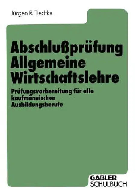 Abschlußprüfung Allgemeine Wirtschaftslehre: Prüfungsvorbereitung Für Alle Kaufmännischen Ausbildungsberufe by Jürgen R. Tiedtke, Jürgen R. Tiedtke