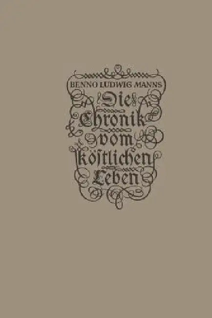 Die Chronik Vom Köstlichen Leben by Benno Ludwig Manns