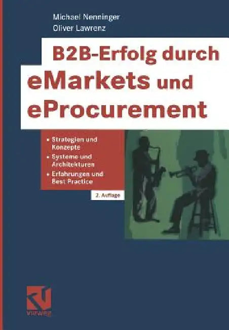 B2b-Erfolg Durch Emarkets Und Eprocurement: Strategien Und Konzepte, Systeme Und Architekturen, Erfahrungen Und Best Practice by Michael Nenninger, Oliver Lawrenz