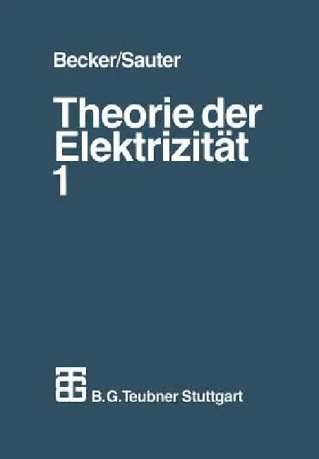 Theorie Der Elektrizität: Band 1: Einführung in Die Maxwellsche Theorie, Elektronentheorie. Relativitätstheorie by Richard Becker, Fritz Sauter