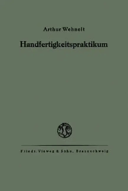 Das Handfertigkeitspraktikum: Ein Hilfsbuch Für Den Handfertigkeitsunterricht an Höheren Lehranstalten Und Zum Selbstunterricht by Arthur Wehnelt