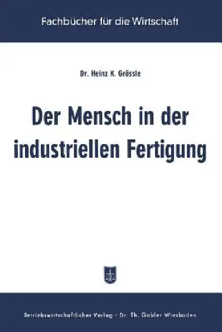 Der Mensch in Der Industriellen Fertigung: Ergebnisse Der Betrieblichen Sozialforschung in Den USA by Heinz K. Grössle