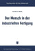 Der Mensch in Der Industriellen Fertigung: Ergebnisse Der Betrieblichen Sozialforschung in Den USA by Heinz K. Grössle