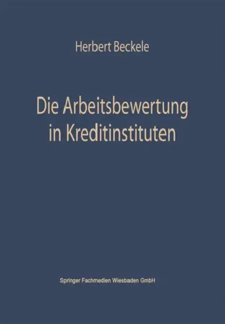 Die Arbeitsbewertung in Kreditinstituten: Ihre Theoretischen Grundlagen, Probleme Und Möglichkeiten Der Anwendung Im Rahmen Der Personalpolitik Der Kr by Herbert Beckerle