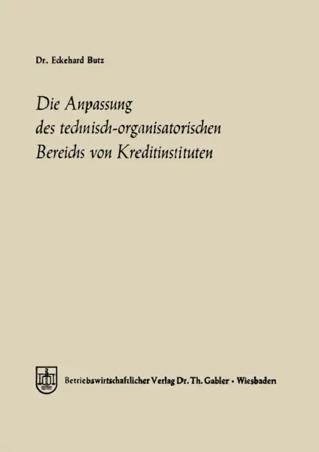 Die Anpassung Des Technisch-Organisatorischen Bereichs Von Kreditinstituten: Ein Beitrag Zu Einer Allgemeinen Theorie Des Bankbetriebes by Eckehard Butz