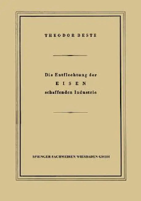 Die Entflechtung Der Eisen Schaffenden Industrie: Eine Betriebswirtschaftliche Studie by Theodor Beste